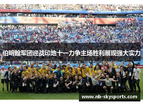 伯明翰军团迎战印地十一力争主场胜利展现强大实力