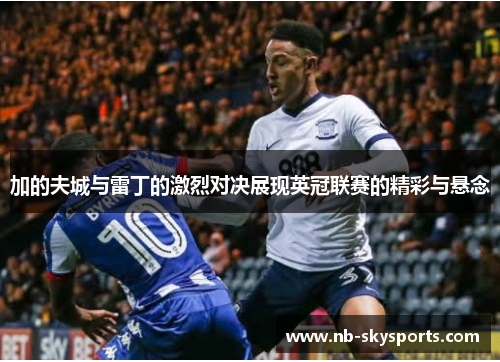 加的夫城与雷丁的激烈对决展现英冠联赛的精彩与悬念