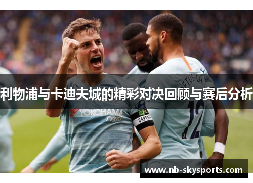 利物浦与卡迪夫城的精彩对决回顾与赛后分析