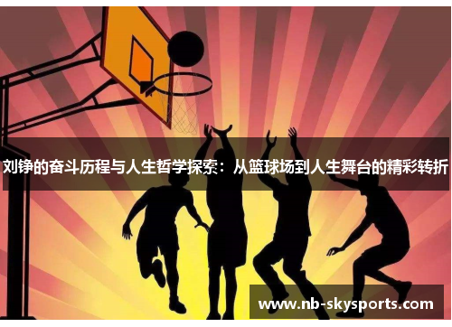 刘铮的奋斗历程与人生哲学探索：从篮球场到人生舞台的精彩转折