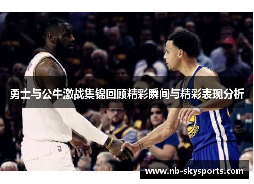 勇士与公牛激战集锦回顾精彩瞬间与精彩表现分析