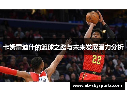 卡姆雷迪什的篮球之路与未来发展潜力分析
