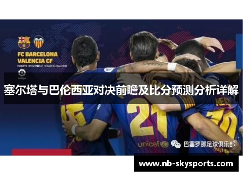 塞尔塔与巴伦西亚对决前瞻及比分预测分析详解