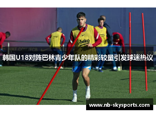 韩国U18对阵巴林青少年队的精彩较量引发球迷热议