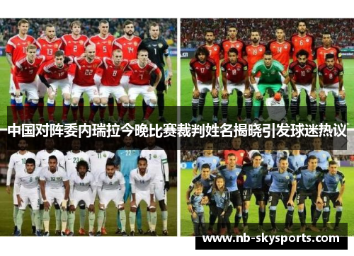中国对阵委内瑞拉今晚比赛裁判姓名揭晓引发球迷热议