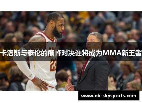 卡洛斯与泰伦的巅峰对决谁将成为MMA新王者