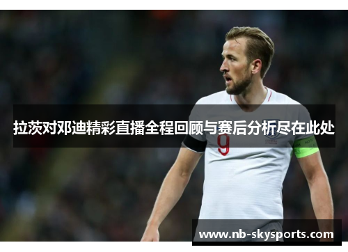 拉茨对邓迪精彩直播全程回顾与赛后分析尽在此处