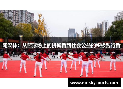 陶汉林：从篮球场上的拼搏者到社会公益的积极践行者